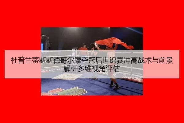 du-pu-lan-di-si-si-de-ge-er-mo-duo-guan-hou-shi-jin-sai-chong-gao-zhan-shu-yu-qian-jing-jie-xi-duo-wei-shi-jiao-ping-gu-2-490.jpg