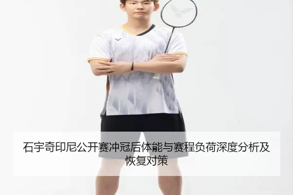 石宇奇印尼公开赛冲冠后体能与赛程负荷深度分析及恢复对策