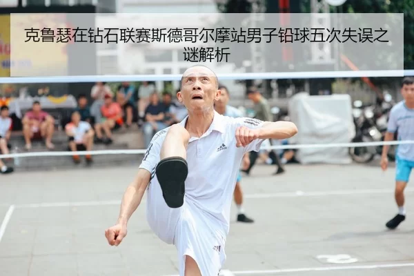 克鲁瑟在钻石联赛斯德哥尔摩站男子铅球五次失误之谜解析